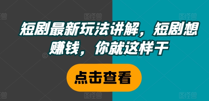 短剧最新玩法讲解，短剧想赚钱，你就这样干-乐码云集