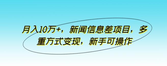 月入10万+，新闻信息差项目，多重方式变现，新手可操作【揭秘】-乐码云集