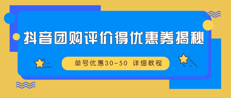 抖音团购评价得优惠券揭秘 单号优惠30-50 详细教程-乐码云集
