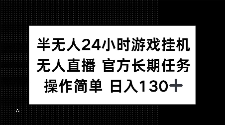 半无人24小时游戏挂JI，官方长期任务，操作简单 日入130+【揭秘】-乐码云集