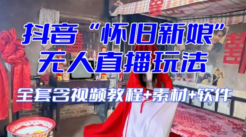 抖音最新最火【怀旧新娘】无人直播整蛊互动玩法（含全套开播教程+软件+视频素材+音效）-乐码云集