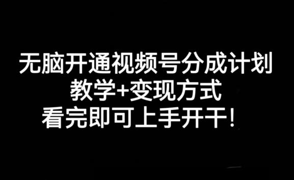 无脑开通视频号分成计划，教学+变现方式，看完即可上手开干!-乐码云集