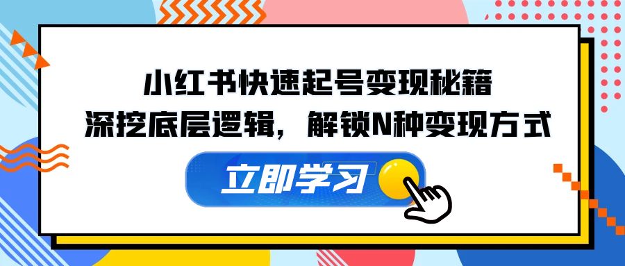 小红书快速起号变现秘籍：深挖底层逻辑，解锁N种变现方式-乐码云集
