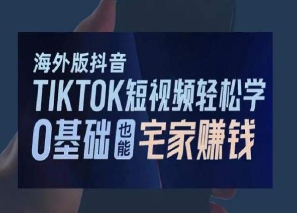 海外版抖音TikTok短视频轻松学，0基础宅家也能赚钱-乐码云集