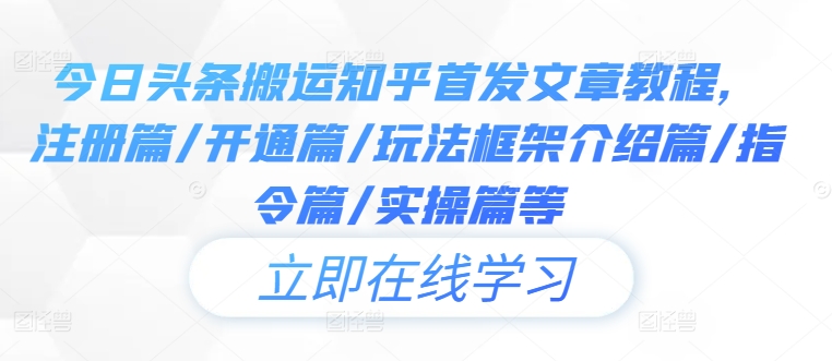 今日头条搬运知乎首发文章教程，注册篇/开通篇/玩法框架介绍篇/指令篇/实操篇等-乐码云集
