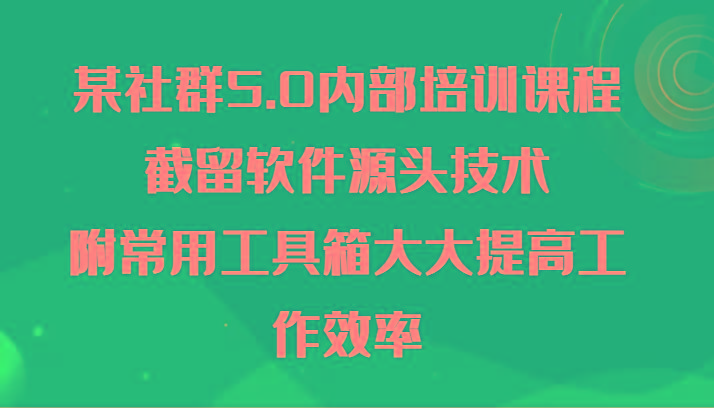 某社群5.0内部培训课程，截留软件源头技术，附常用工具箱大大提高工作效率-乐码云集