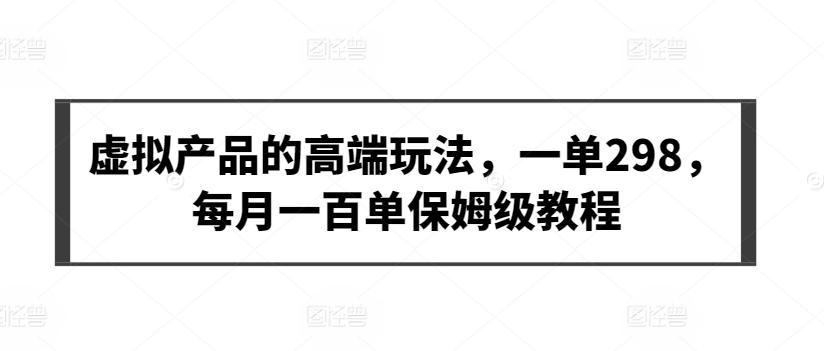 虚拟产品的高端玩法，一单298，每月一百单保姆级教程【揭秘】-乐码云集