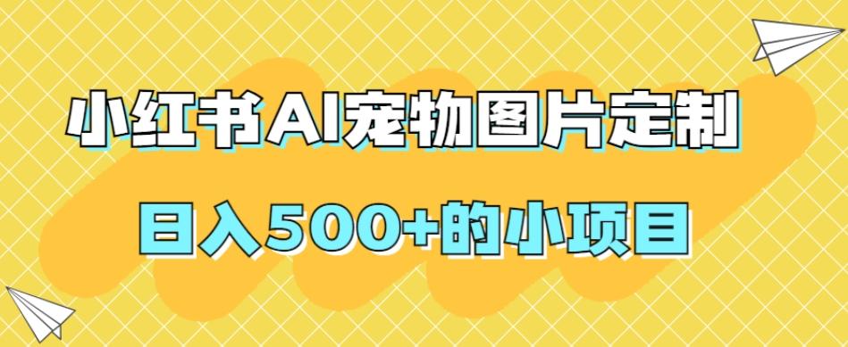 小红书AI宠物图片定制，日入500+的小项目-乐码云集