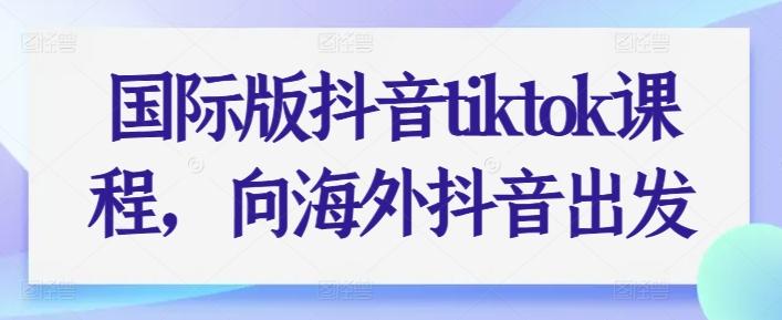 国际版抖音tiktok课程，向海外抖音出发-乐码云集