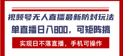 视频号无人直播最新防封玩法，实现日不落直播，手机可操作，单直播日入…-乐码云集
