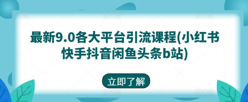 最新9.0各大平台引流课程(小红书快手抖音闲鱼头条b站)-乐码云集