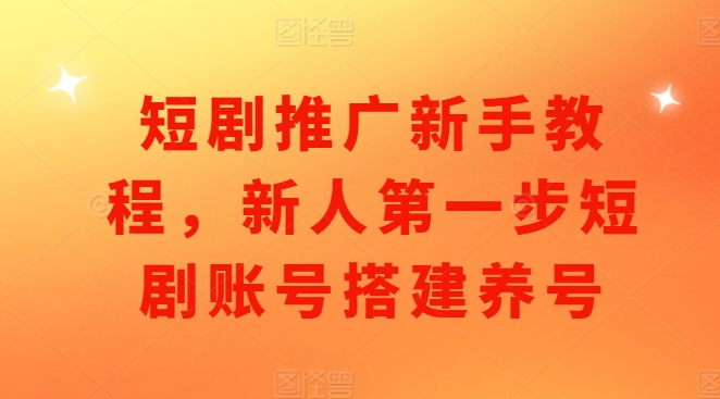 短剧推广新手教程，新人第一步短剧账号搭建养号-乐码云集