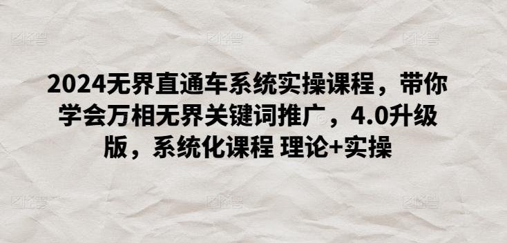 2024无界直通车系统实操课程，带你学会万相无界关键词推广，4.0升级版，系统化课程 理论+实操-乐码云集