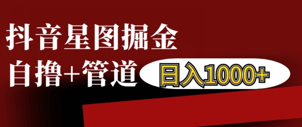 抖音星图掘金自撸，可以管道也可以自营，日入1k【揭秘】-乐码云集