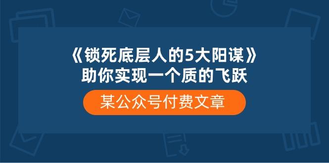 某公众号付费文章《锁死底层人的5大阳谋》助你实现一个质的飞跃-乐码云集