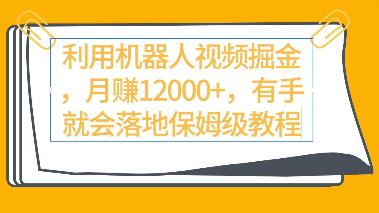 (9346期)利用机器人视频掘金月赚12000+，有手就会落地保姆级教程-乐码云集