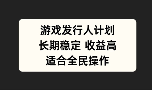 游戏发行人计划，长期稳定，适合全民操作【揭秘】-乐码云集