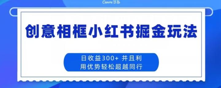创意相框小红书掘金玩法日收益300+-乐码云集