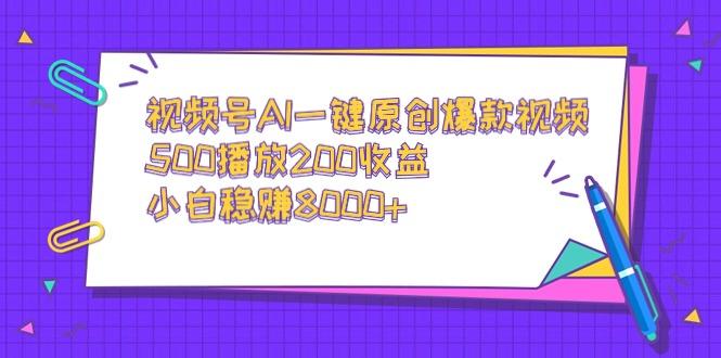 视频号AI一键原创爆款视频，500播放200收益，小白稳赚8000+-乐码云集