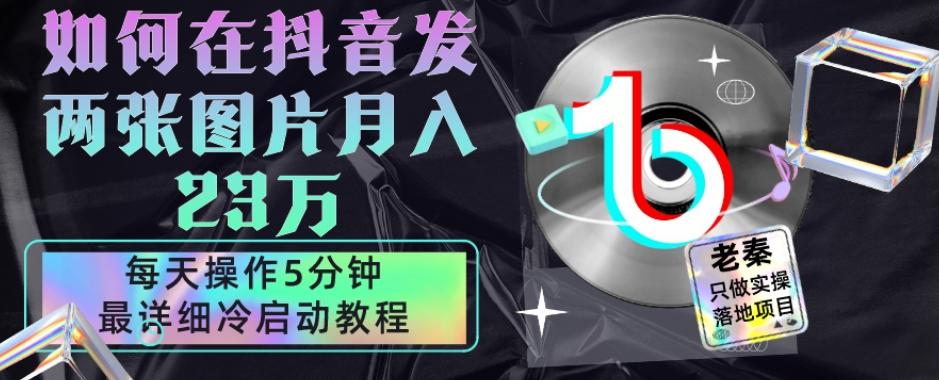 仅靠发两张图片月入23万,每天只在抖音操作5分钟-最详细的教程冷启动