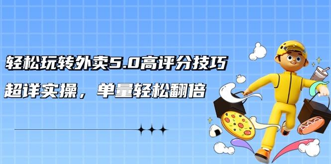 轻松玩转外卖5.0高评分技巧，超详实操，单量轻松翻倍(21节视频课)-乐码云集