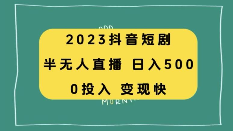 2023抖音短剧半无人直播，日入500+，附短剧素材和直播教程-乐码云集