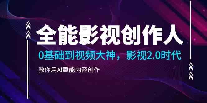 全能影视创作人，0基础到视频大神，影视2.0时代，教你用AI赋能内容创作(更新85节)-乐码云集