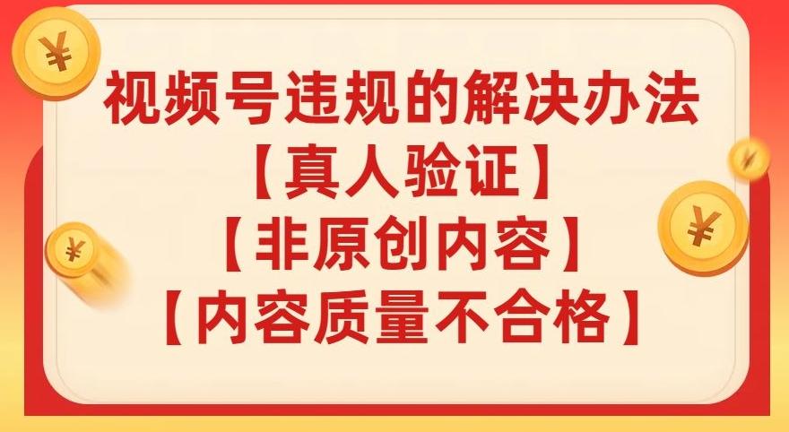 视频号【真人验证】【内容质量不合格】【非原创内容】的违规解决办法【揭秘】-乐码云集
