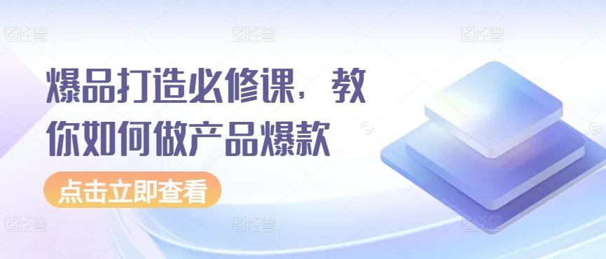 爆品打造必修课，教你如何做产品爆款-乐码云集