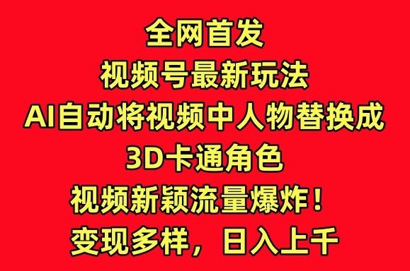 全网首发视频号最新玩法，AI自动将视频中人物替换成3D卡通角色，视频新颖流量爆炸【揭秘】-乐码云集