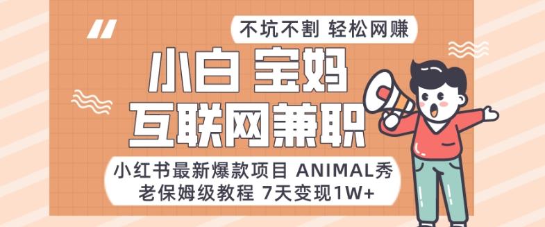 小红书最新爆款项目Animal秀，老保姆级教程，7天变现1w+【揭秘】-乐码云集