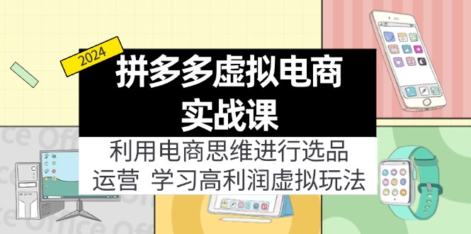 拼多多虚拟电商实战课：虚拟资源选品+运营，高利润虚拟玩法(更新14节-乐码云集