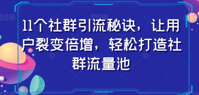 11个社群引流秘诀，让用户裂变倍增，轻松打造社群流量池-乐码云集