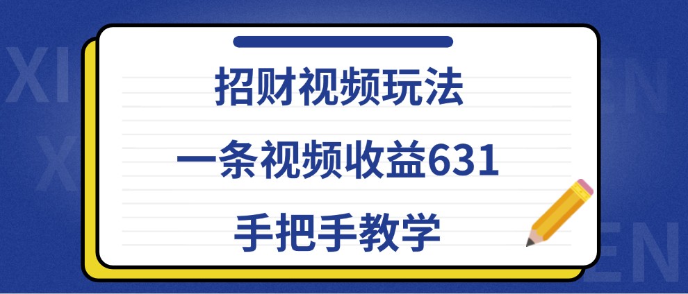 招财视频玩法，一条视频收益631，手把手教学-乐码云集