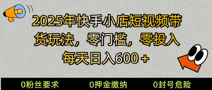 2025快手小店短视频带货模式，零投入，零门槛，每天日入600＋-乐码云集