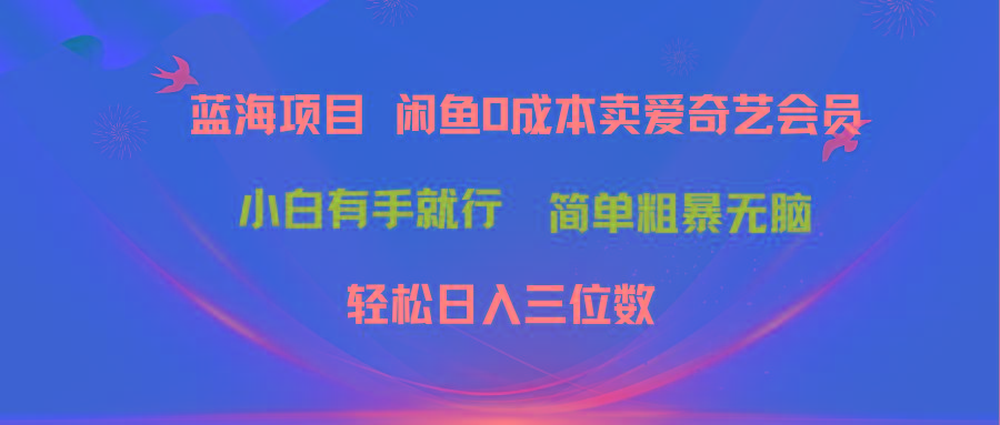最新蓝海项目咸鱼零成本卖爱奇艺会员小白有手就行 无脑操作轻松日入三位数-乐码云集