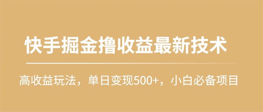 (10163期)快手掘金撸收益最新技术，高收益玩法，单日变现500+，小白必备项目-乐码云集