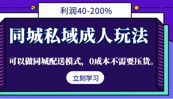 同城私域成人玩法，利润40-200%，可以做同城配送模式，0成本不需要压货。-乐码云集