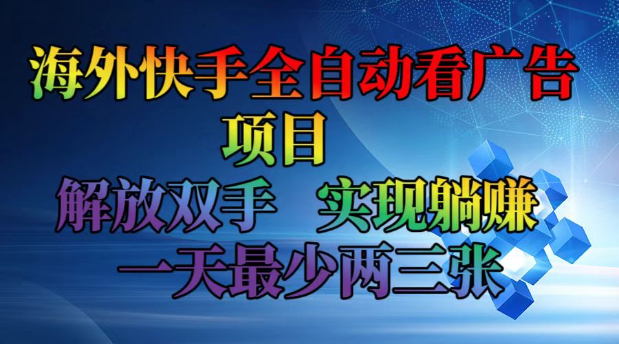 海外快手全自动看广告项目    解放双手   实现躺赚  一天最少两三张-乐码云集