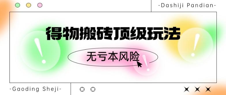得物搬砖顶级玩法，无亏本风险-乐码云集