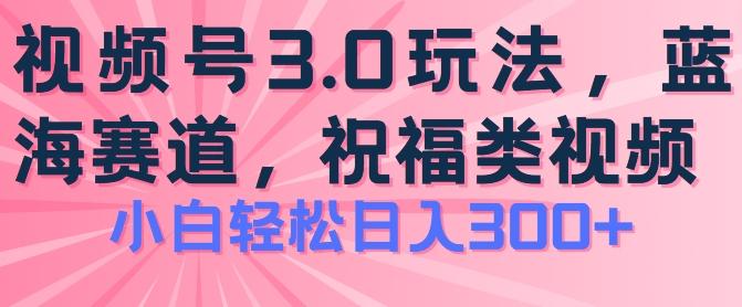2024视频号蓝海项目，祝福类玩法3.0，操作简单易上手，日入300+【揭秘】-乐码云集