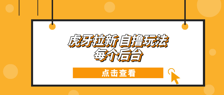 虎牙拉新项目玩法 每个后台每天100+-乐码云集