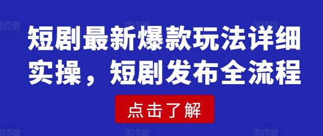 短剧最新爆款玩法详细实操，短剧发布全流程-乐码云集
