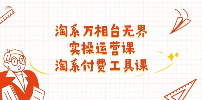 淘系-万相台无界实操运营课：淘系 付费工具课(40节课-乐码云集
