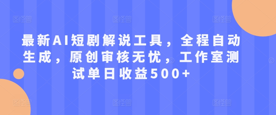 最新AI短剧解说工具，全程自动生成，原创审核无忧，工作室测试单日收益500+【揭秘】-乐码云集