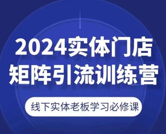 2024实体门店矩阵引流训练营，线下实体老板学习必修课-乐码云集