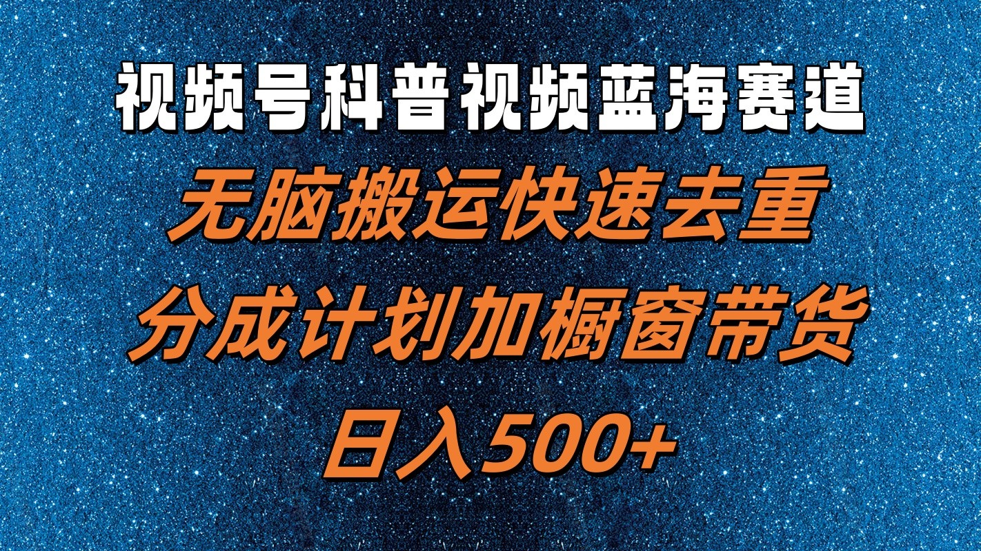 视频号科普视频蓝海赛道，无脑搬运快速去重，分成计划加橱窗带货，日入500+-乐码云集