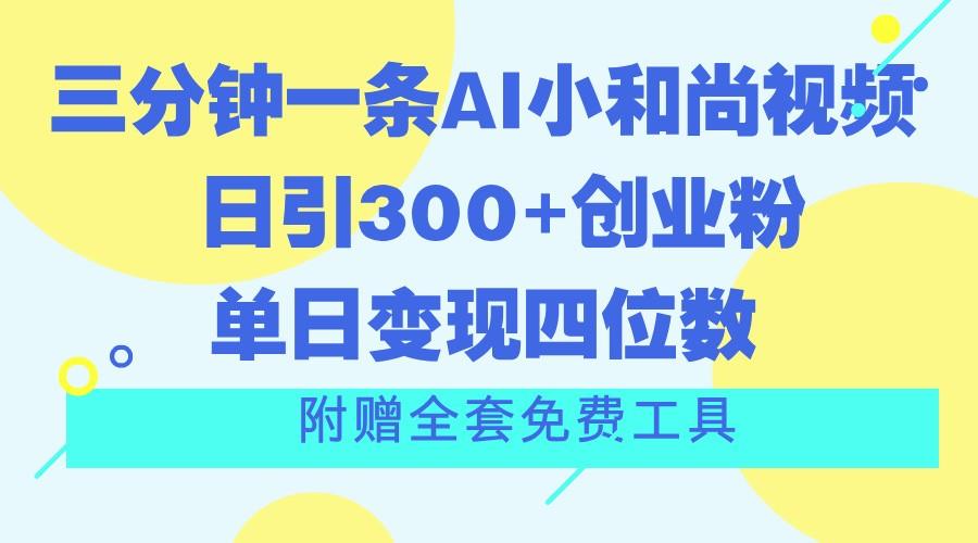 三分钟一条AI小和尚视频 ，日引300+创业粉。单日变现四位数 ，附赠全套免费工具-乐码云集