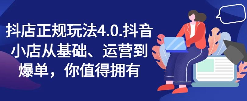 抖店正规玩法4.0，抖音小店从基础、运营到爆单，你值得拥有-乐码云集