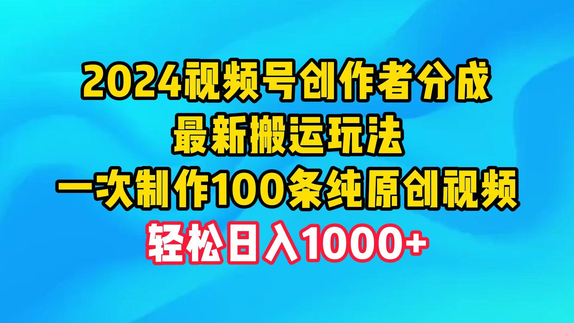 (9989期)2024视频号创作者分成，最新搬运玩法，一次制作100条纯原创视频，日入1000+-乐码云集